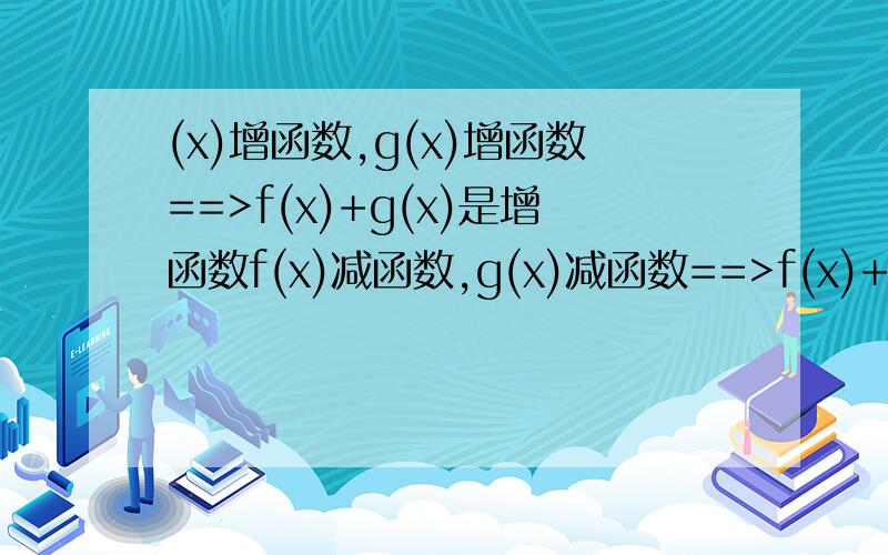 (x)增函数,g(x)增函数==>f(x)+g(x)是增函数f(x)减函数,g(x)减函数==>f(x)+g(x)是减函数