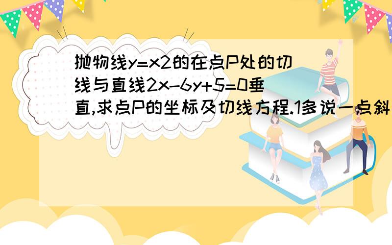 抛物线y=x2的在点P处的切线与直线2x-6y+5=0垂直,求点P的坐标及切线方程.1多说一点斜率是怎么来的