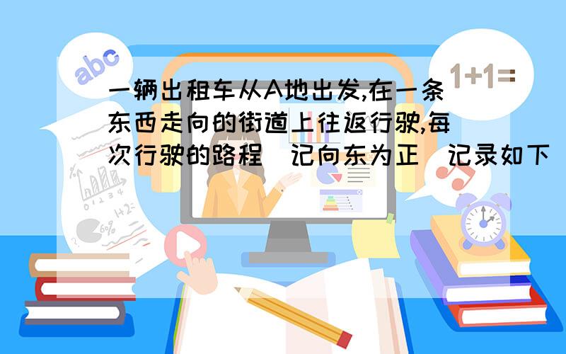 一辆出租车从A地出发,在一条东西走向的街道上往返行驶,每次行驶的路程（记向东为正）记录如下（9< x