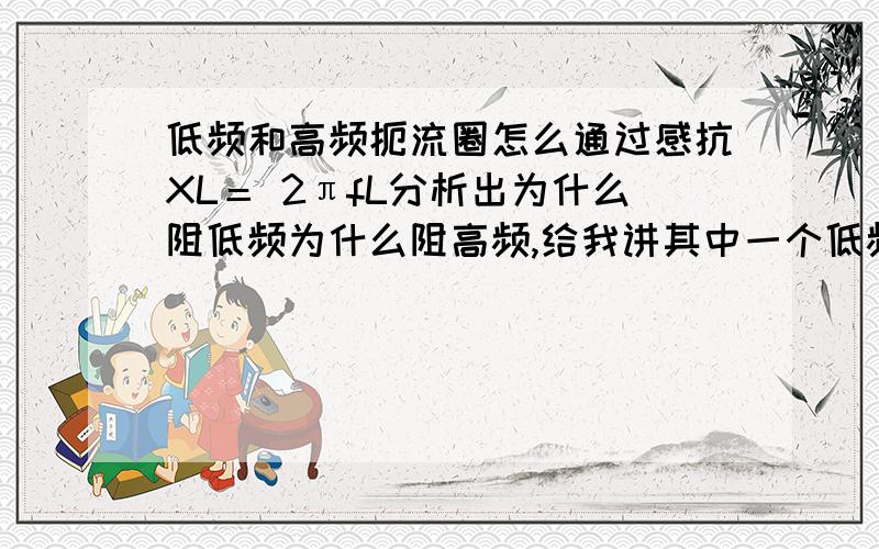 低频和高频扼流圈怎么通过感抗XL＝ 2πfL分析出为什么阻低频为什么阻高频,给我讲其中一个低频或高频就行!还有感抗XL＝ 2πfL是定义式还是决定式