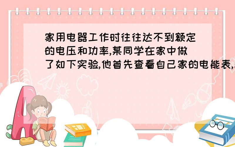 家用电器工作时往往达不到额定的电压和功率,某同学在家中做了如下实验,他首先查看自己家的电能表,表上标有3600r/(kw h)的字样,随后他关闭了家中所有用电器,只让一只标有200V 1210W的电热水