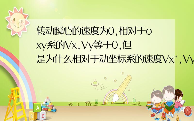 转动瞬心的速度为0,相对于oxy系的Vx,Vy等于0,但是为什么相对于动坐标系的速度Vx',Vy'速度也为0?