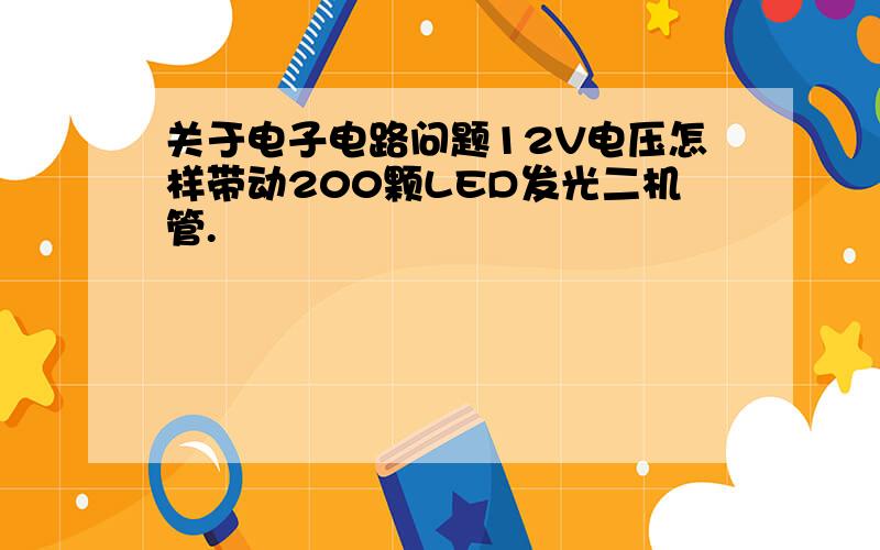 关于电子电路问题12V电压怎样带动200颗LED发光二机管.