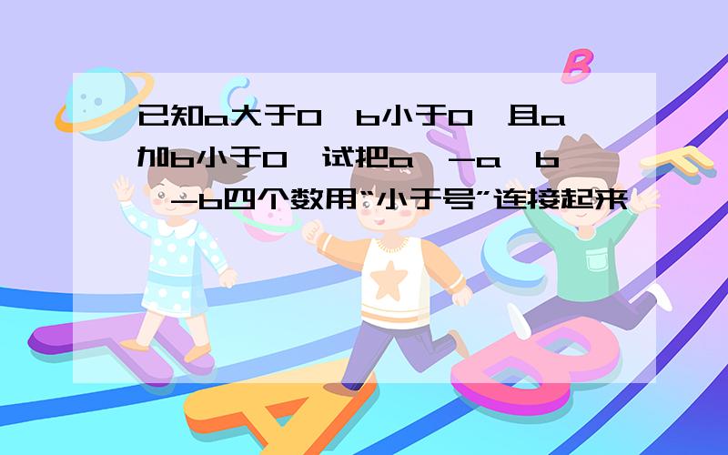 已知a大于0,b小于0,且a加b小于0,试把a,-a,b,-b四个数用“小于号”连接起来