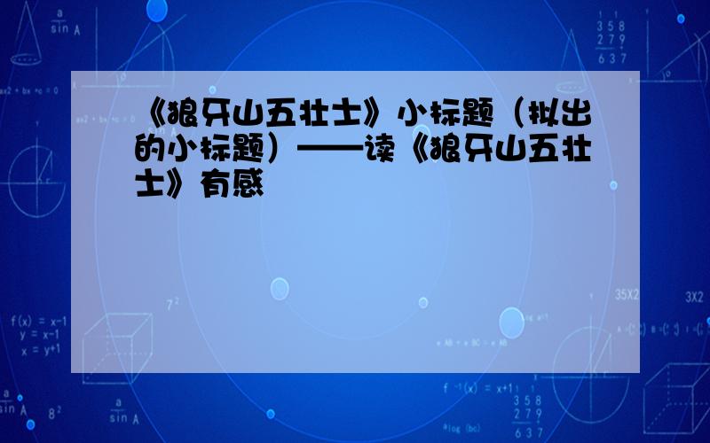 《狼牙山五壮士》小标题（拟出的小标题）——读《狼牙山五壮士》有感