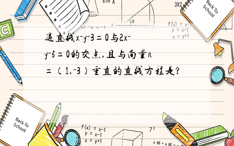 过直线x-y-3=0与2x-y-5=0的交点,且与向量n=（1,-3）垂直的直线方程是?