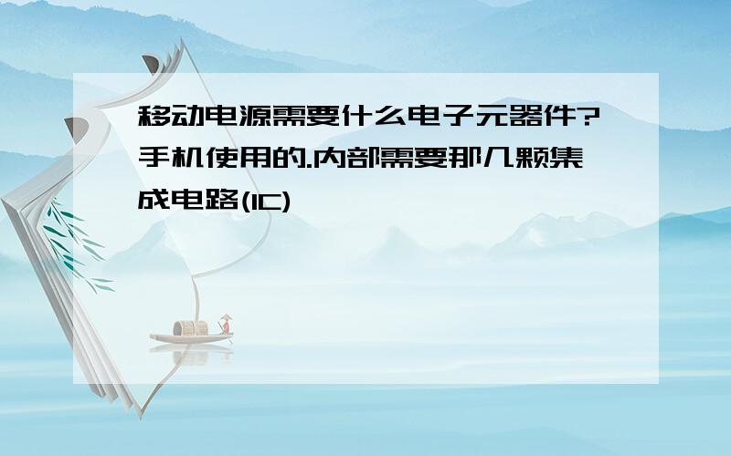 移动电源需要什么电子元器件?手机使用的.内部需要那几颗集成电路(IC)