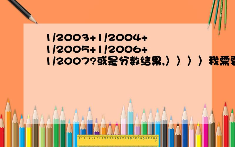 1/2003+1/2004+1/2005+1/2006+1/2007?或是分数结果,〉〉〉〉我需要分数结果!