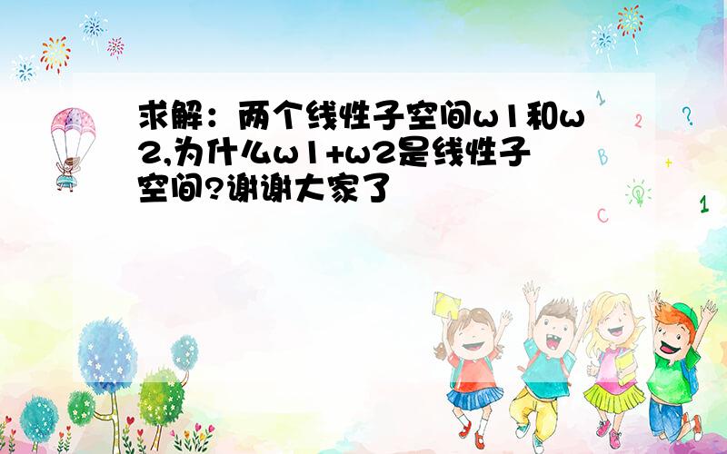 求解：两个线性子空间w1和w2,为什么w1+w2是线性子空间?谢谢大家了