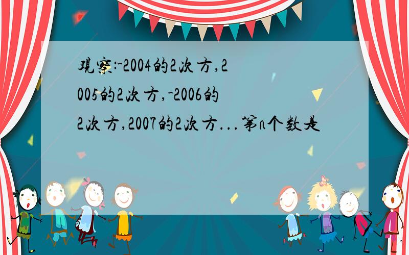 观察:-2004的2次方,2005的2次方,-2006的2次方,2007的2次方...第n个数是