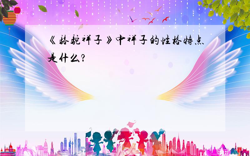 《骆驼祥子》中祥子的性格特点是什么?