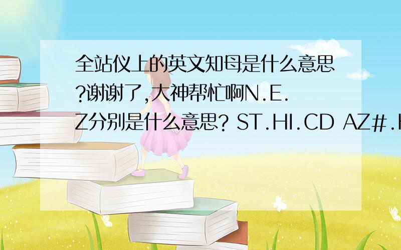 全站仪上的英文知母是什么意思?谢谢了,大神帮忙啊N.E.Z分别是什么意思? ST.HI.CD AZ#.HD#.VD#分别是什么意识?    多谢了.