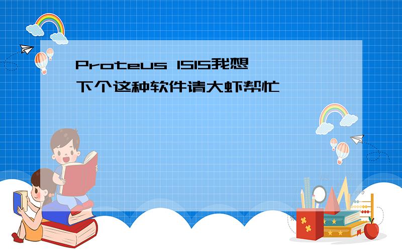 Proteus ISIS我想下个这种软件请大虾帮忙