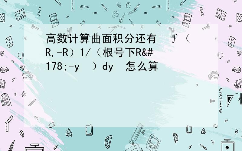 高数计算曲面积分还有  ∫（R,-R）1/（根号下R²-y²）dy  怎么算