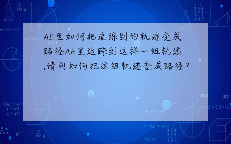 AE里如何把追踪到的轨迹变成路径AE里追踪到这样一组轨迹,请问如何把这组轨迹变成路径?