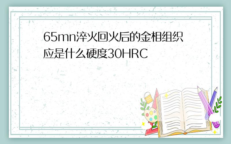 65mn淬火回火后的金相组织应是什么硬度30HRC