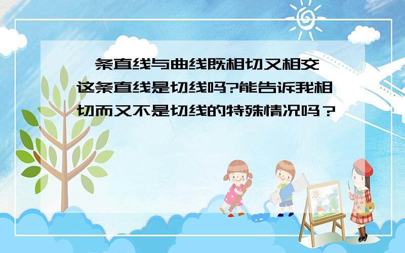 一条直线与曲线既相切又相交,这条直线是切线吗?能告诉我相切而又不是切线的特殊情况吗？