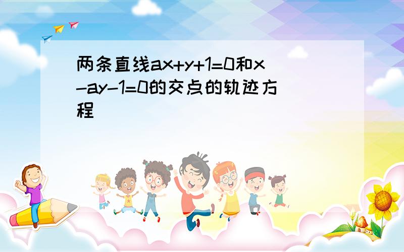 两条直线ax+y+1=0和x-ay-1=0的交点的轨迹方程