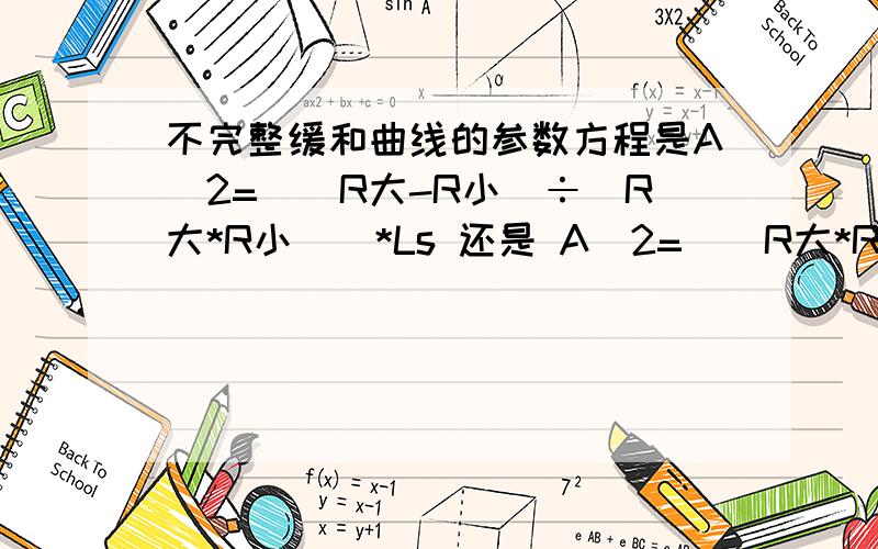 不完整缓和曲线的参数方程是A^2=[(R大-R小)÷(R大*R小)]*Ls 还是 A^2=[(R大*R小)÷(R大-R小)]*Ls