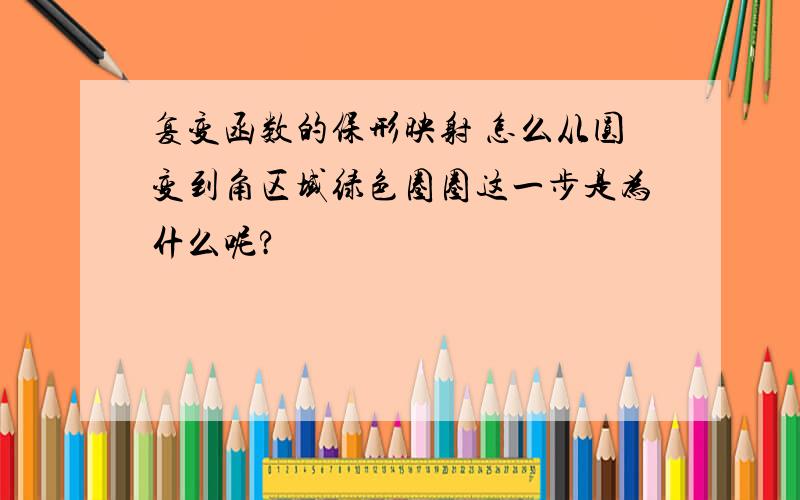 复变函数的保形映射 怎么从圆变到角区域绿色圈圈这一步是为什么呢?