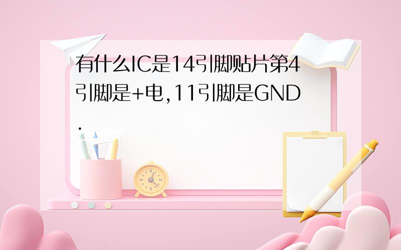 有什么IC是14引脚贴片第4引脚是+电,11引脚是GND.