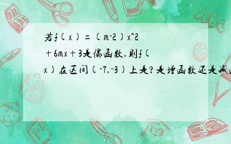 若f(x)=(m-2)x^2+6mx+3是偶函数,则f(x)在区间(-7,-3)上是?是增函数还是减函数答案是增函数