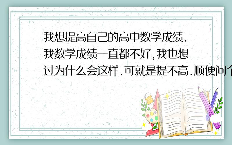 我想提高自己的高中数学成绩.我数学成绩一直都不好,我也想过为什么会这样.可就是提不高.顺便问个数学题,若函数f(x)的定义域为[-2,1],求g(x)=f(x)+f(-x)的定义域.