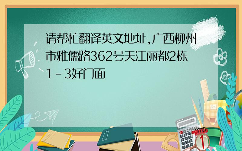 请帮忙翻译英文地址,广西柳州市雅儒路362号天江丽都2栋1-3好门面