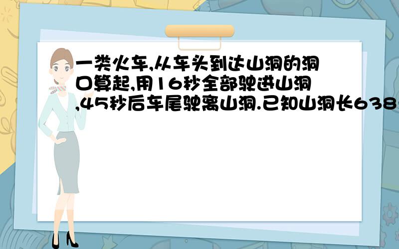 一类火车,从车头到达山洞的洞口算起,用16秒全部驶进山洞,45秒后车尾驶离山洞.已知山洞长638米,求车全长呜呜~帮帮我吧,星期六就要交了,求各位大仙的正解·~~~~~~