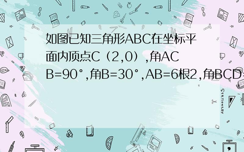 如图已知三角形ABC在坐标平面内顶点C（2,0）,角ACB=90°,角B=30°,AB=6根2,角BCD=45°.1.求A和B的坐如图已知三角形ABC在坐标平面内顶点C（2,0）,角ACB=90°,角B=30°,AB=6根2,角BCD=45°.AB=2AC 1.求A和B的坐标；2
