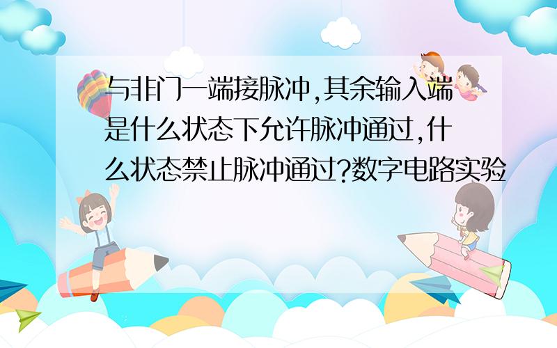 与非门一端接脉冲,其余输入端是什么状态下允许脉冲通过,什么状态禁止脉冲通过?数字电路实验