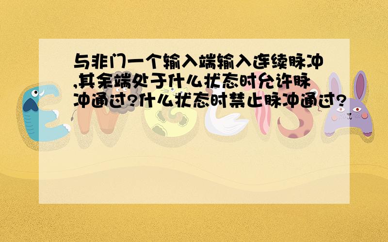 与非门一个输入端输入连续脉冲,其余端处于什么状态时允许脉冲通过?什么状态时禁止脉冲通过?