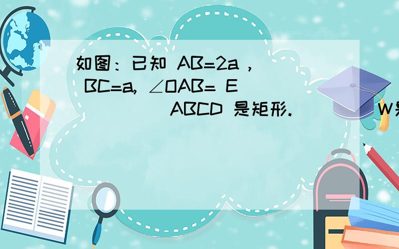 如图：已知 AB=2a ,  BC=a, ∠OAB= E          ABCD 是矩形.         W是矩形ABCD 的质心求WB之间的垂直距离用 a和E表示W上有一条线是表示重力是求点B到重力线的垂直距离