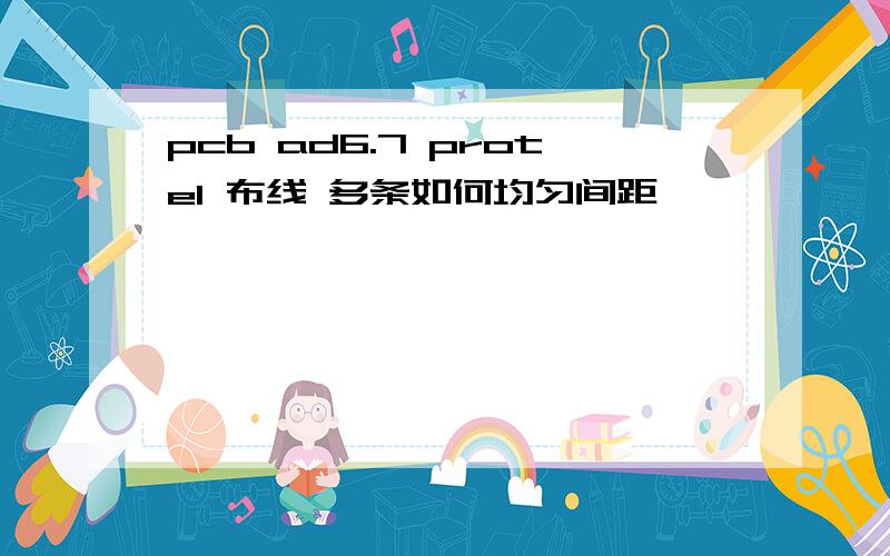 pcb ad6.7 protel 布线 多条如何均匀间距