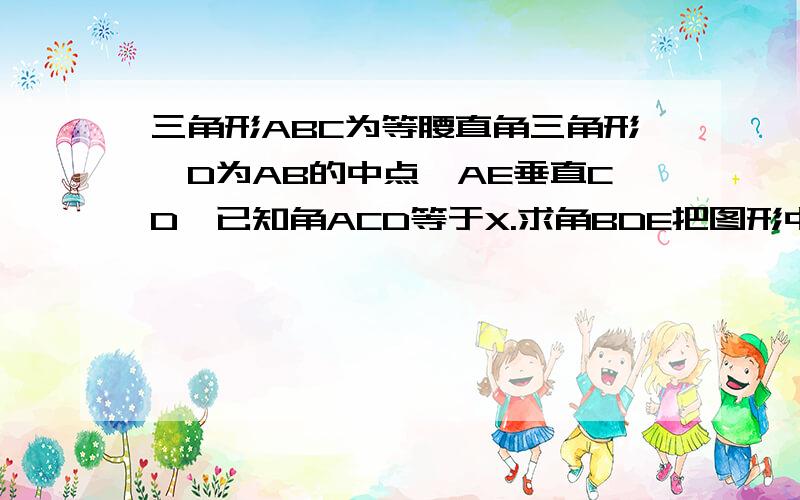 三角形ABC为等腰直角三角形,D为AB的中点,AE垂直CD,已知角ACD等于X.求角BDE把图形中角A为90度角，角B角C都为45度，也就是把A的位置与B的位置换一下，图形就不同了，题目也就不是错题了，