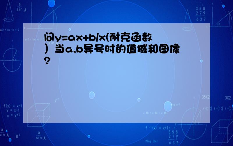 问y=ax+b/x(耐克函数）当a,b异号时的值域和图像?