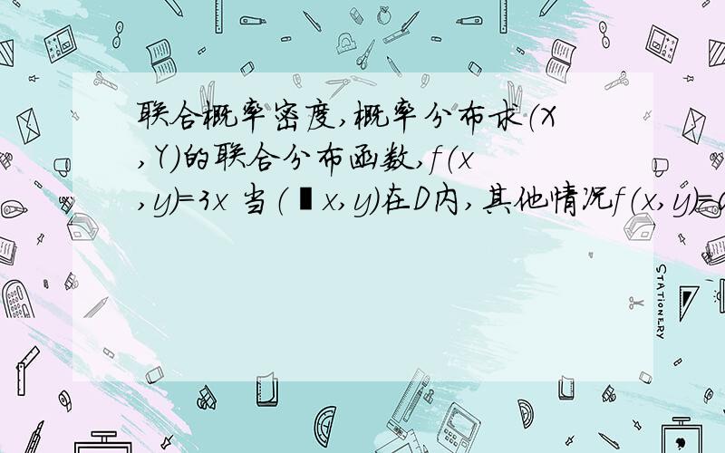 联合概率密度,概率分布求（X,Y）的联合分布函数,f（x,y）=3x 当（ x,y）在D内,其他情况f（x,y）=0.D={（x,y）|0＜y＜x＜1}.我会分区但是怎么办表示每个区中的积分上下限?