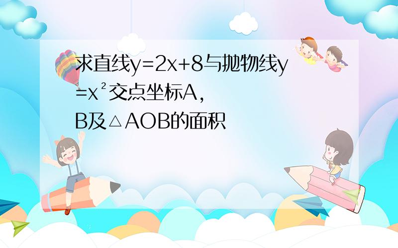 求直线y=2x+8与抛物线y=x²交点坐标A,B及△AOB的面积