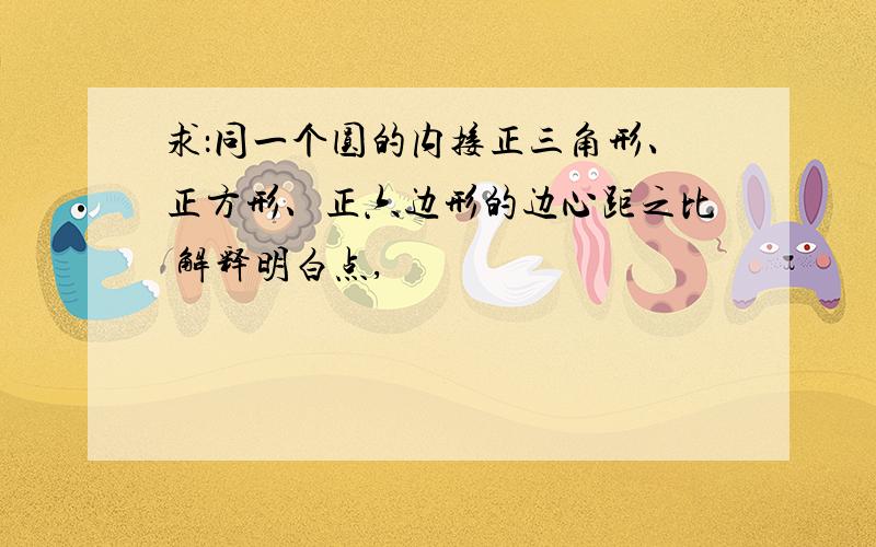 求：同一个圆的内接正三角形、正方形、正六边形的边心距之比 解释明白点,