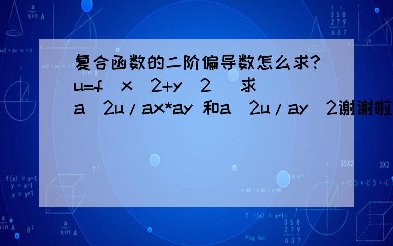 复合函数的二阶偏导数怎么求?u=f(x^2+y^2) 求a^2u/ax*ay 和a^2u/ay^2谢谢啦