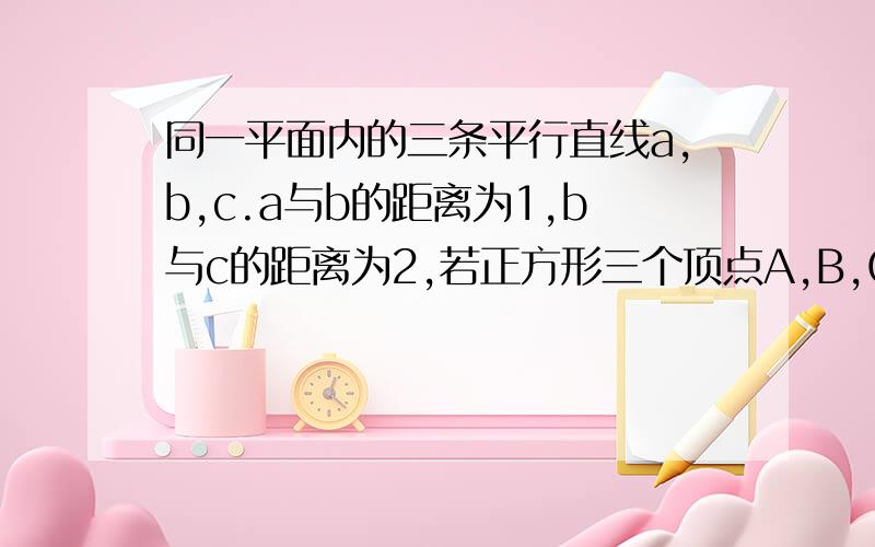 同一平面内的三条平行直线a,b,c.a与b的距离为1,b与c的距离为2,若正方形三个顶点A,B,C分别在这三条直线上,则此正三角形面积为 请给说明打错了,应该是正三角形