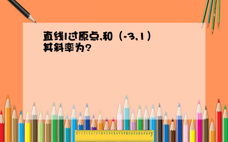 直线l过原点,和（-3,1）其斜率为?