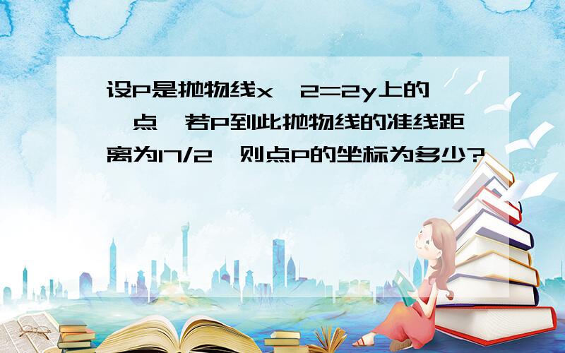 设P是抛物线x^2=2y上的一点,若P到此抛物线的准线距离为17/2,则点P的坐标为多少?