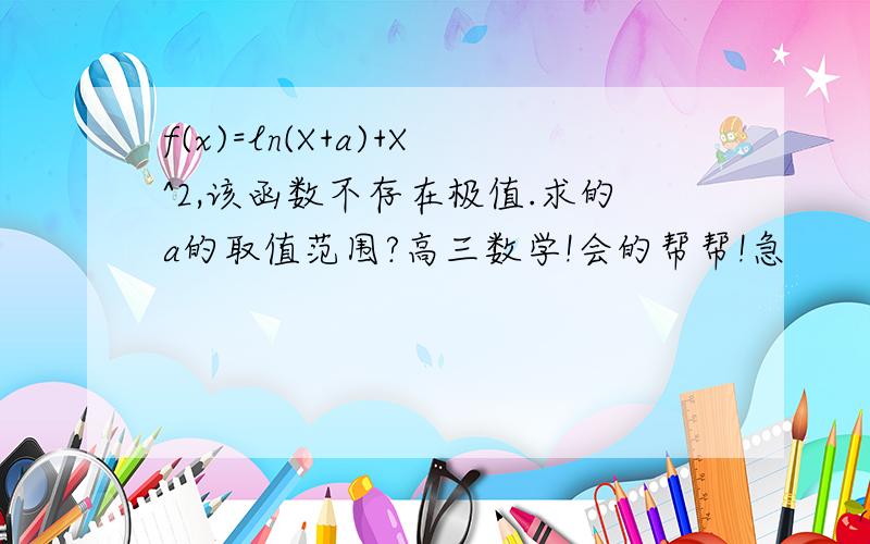 f(x)=ln(X+a)+X^2,该函数不存在极值.求的a的取值范围?高三数学!会的帮帮!急