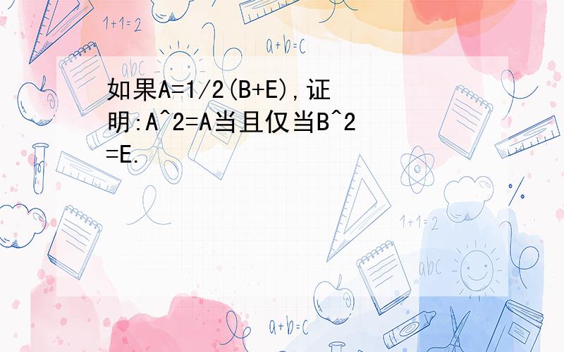 如果A=1/2(B+E),证明:A^2=A当且仅当B^2=E.