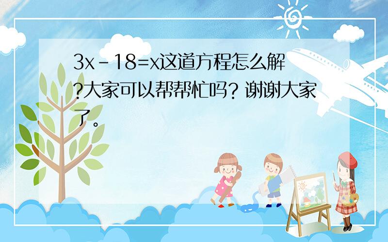 3x-18=x这道方程怎么解?大家可以帮帮忙吗？谢谢大家了。