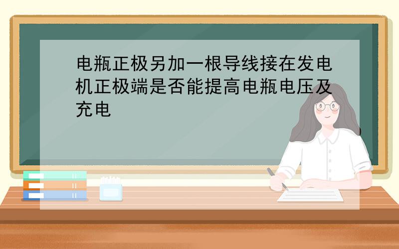 电瓶正极另加一根导线接在发电机正极端是否能提高电瓶电压及充电