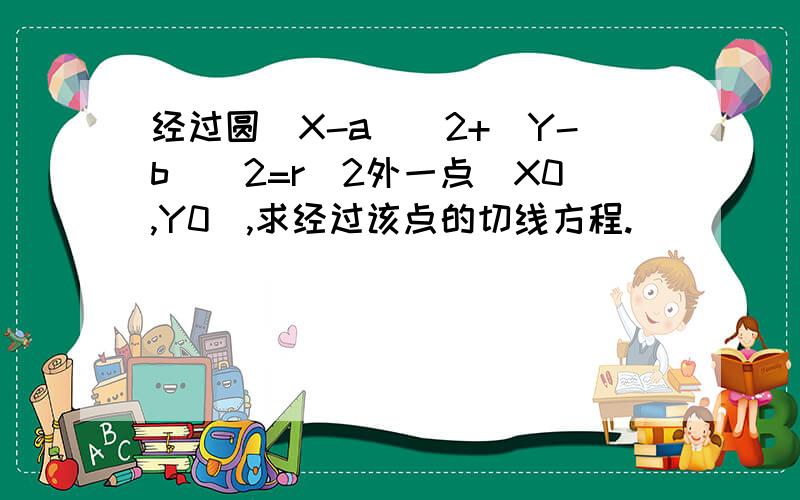 经过圆(X-a)^2+(Y-b)^2=r^2外一点(X0,Y0),求经过该点的切线方程.