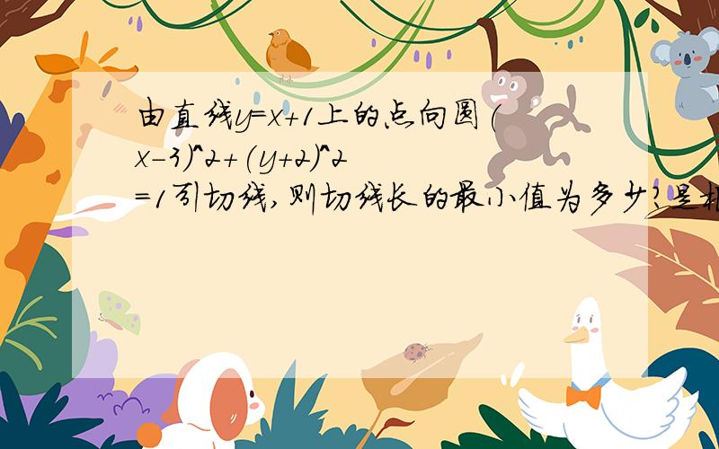 由直线y=x+1上的点向圆(x-3)^2+(y+2)^2=1引切线,则切线长的最小值为多少?是根号17,还是根号19呢?这个计算结果有争议,要是算出了答案,告诉菜鸟一声哦.