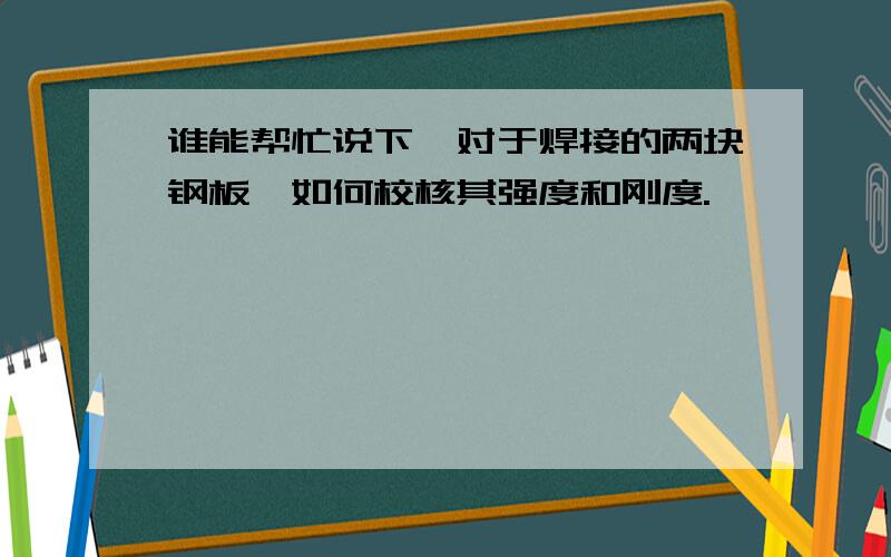 谁能帮忙说下,对于焊接的两块钢板,如何校核其强度和刚度.